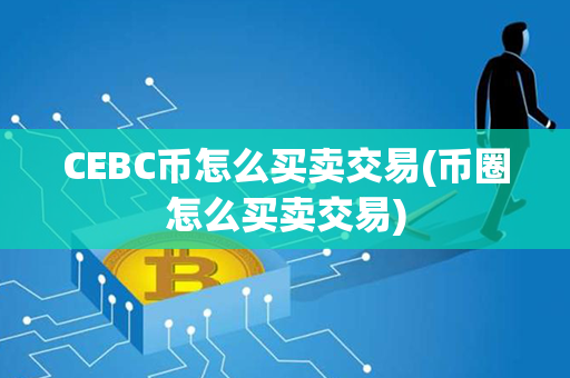 CEBC币怎么买卖交易(币圈怎么买卖交易)第1张-瑞泰网