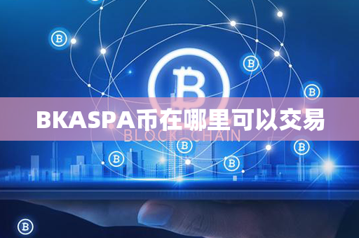 BKASPA币在哪里可以交易第1张-瑞泰网