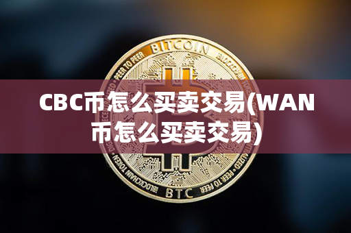 CBC币怎么买卖交易(WAN币怎么买卖交易)第1张-瑞泰网