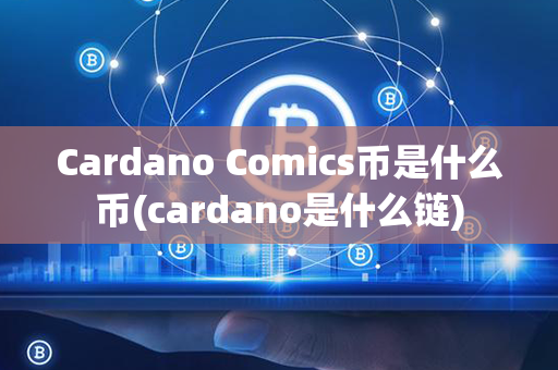 Cardano Comics币是什么币(cardano是什么链)第1张-瑞泰网