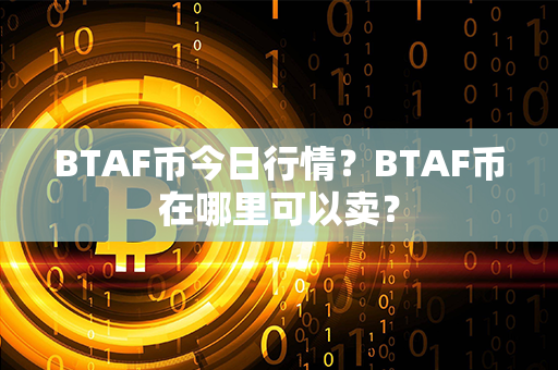 BTAF币今日行情？BTAF币在哪里可以卖？第1张-瑞泰网