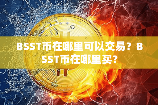 BSST币在哪里可以交易？BSST币在哪里买？第1张-瑞泰网