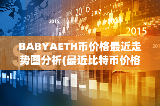 BABYAETH币价格最近走势图分析(最近比特币价格走势图)第1张-瑞泰网