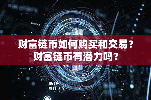 财富链币如何购买和交易？财富链币有潜力吗？第1张-瑞泰网