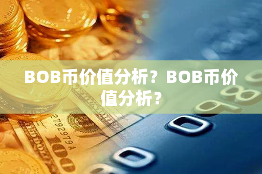 BOB币价值分析？BOB币价值分析？第1张-瑞泰网