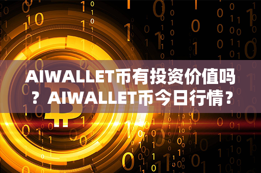 AIWALLET币有投资价值吗？AIWALLET币今日行情？第1张-瑞泰网