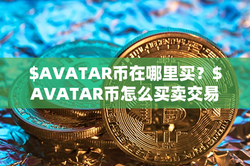 $AVATAR币在哪里买？$AVATAR币怎么买卖交易？第1张-瑞泰网