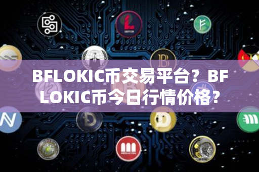 BFLOKIC币交易平台？BFLOKIC币今日行情价格？第1张-瑞泰网