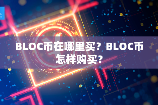 BLOC币在哪里买？BLOC币怎样购买？第1张-瑞泰网