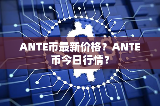 ANTE币最新价格？ANTE币今日行情？第1张-瑞泰网