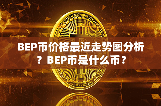 BEP币价格最近走势图分析？BEP币是什么币？第1张-瑞泰网