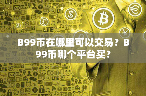 B99币在哪里可以交易？B99币哪个平台买？第1张-瑞泰网