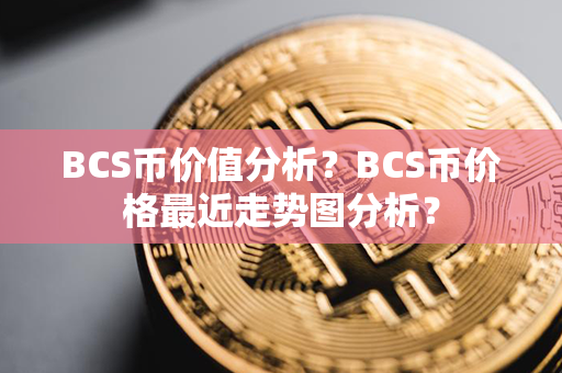 BCS币价值分析？BCS币价格最近走势图分析？第1张-瑞泰网