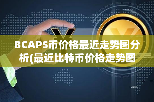 BCAPS币价格最近走势图分析(最近比特币价格走势图)第1张-瑞泰网