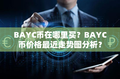 BAYC币在哪里买？BAYC币价格最近走势图分析？第1张-瑞泰网