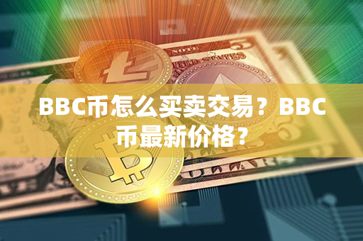 BBC币怎么买卖交易？BBC币最新价格？第1张-瑞泰网