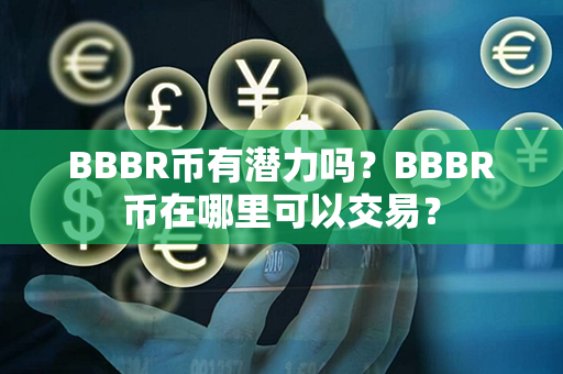 BBBR币有潜力吗？BBBR币在哪里可以交易？第1张-瑞泰网