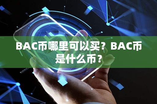 BAC币哪里可以买？BAC币是什么币？第1张-瑞泰网