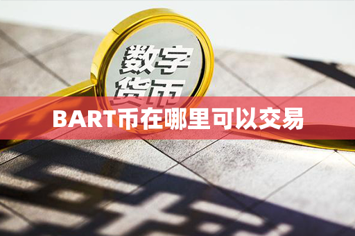 BART币在哪里可以交易第1张-瑞泰网