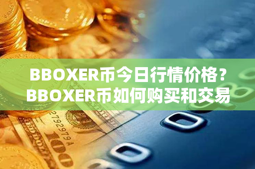 BBOXER币今日行情价格？BBOXER币如何购买和交易？第1张-瑞泰网