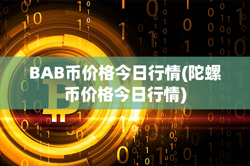 BAB币价格今日行情(陀螺币价格今日行情)第1张-瑞泰网