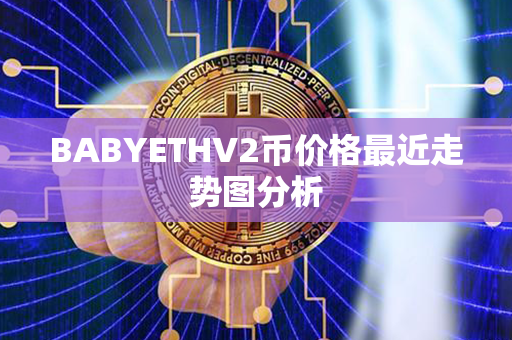 BABYETHV2币价格最近走势图分析第1张-瑞泰网