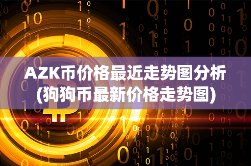 AZK币价格最近走势图分析(狗狗币最新价格走势图)第1张-瑞泰网