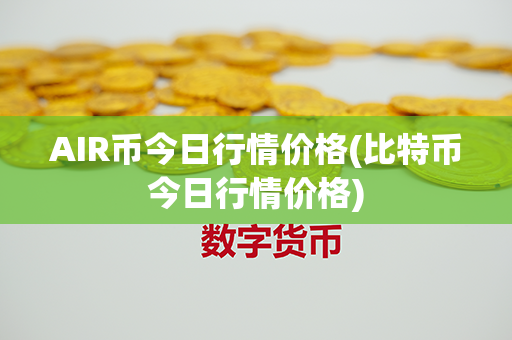 AIR币今日行情价格(比特币今日行情价格)第1张-瑞泰网