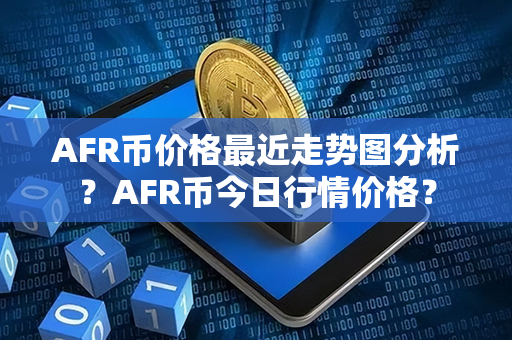 AFR币价格最近走势图分析？AFR币今日行情价格？第1张-瑞泰网