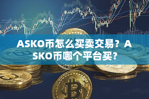 ASKO币怎么买卖交易？ASKO币哪个平台买？第1张-瑞泰网