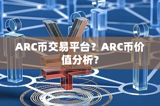 ARC币交易平台？ARC币价值分析？第1张-瑞泰网