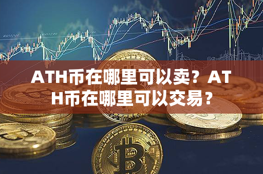 ATH币在哪里可以卖？ATH币在哪里可以交易？第1张-瑞泰网