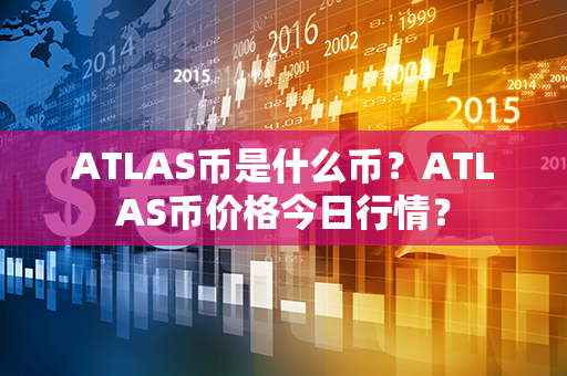 ATLAS币是什么币？ATLAS币价格今日行情？第1张-瑞泰网