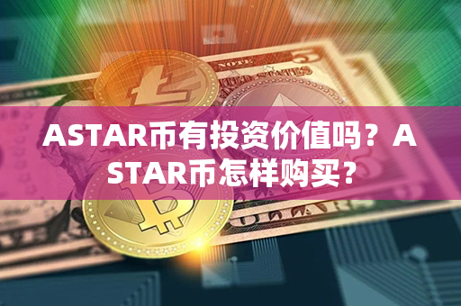 ASTAR币有投资价值吗？ASTAR币怎样购买？第1张-瑞泰网