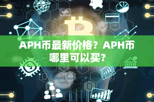 APH币最新价格？APH币哪里可以买？第1张-瑞泰网