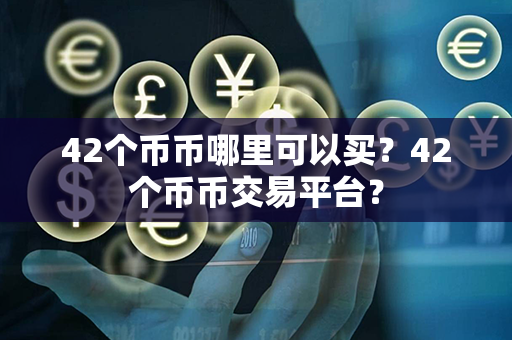 42个币币哪里可以买？42个币币交易平台？第1张-瑞泰网