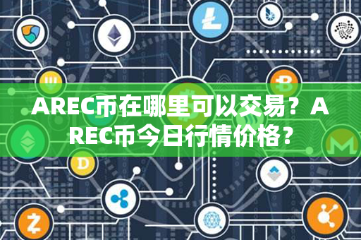 AREC币在哪里可以交易？AREC币今日行情价格？第1张-瑞泰网