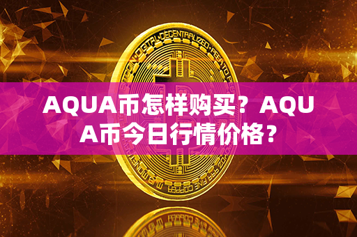 AQUA币怎样购买？AQUA币今日行情价格？第1张-瑞泰网