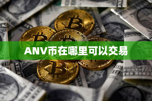 ANV币在哪里可以交易第1张-瑞泰网