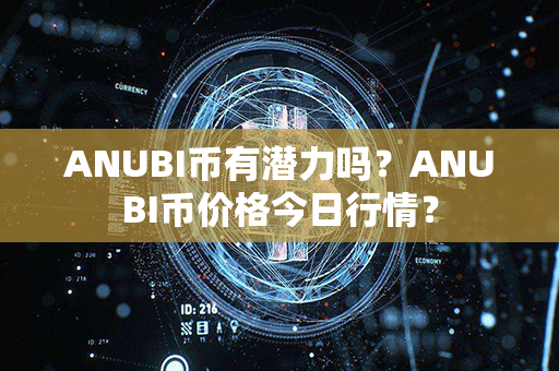 ANUBI币有潜力吗？ANUBI币价格今日行情？第1张-瑞泰网