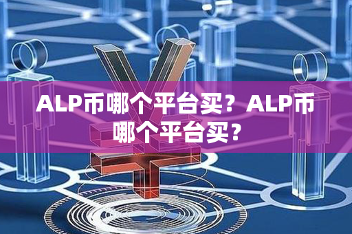 ALP币哪个平台买？ALP币哪个平台买？第1张-瑞泰网