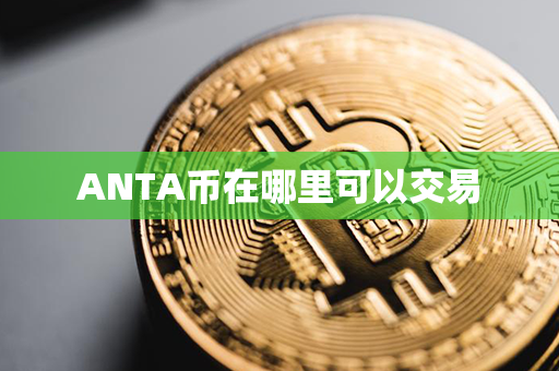 ANTA币在哪里可以交易第1张-瑞泰网