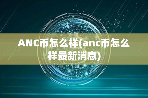 ANC币怎么样(anc币怎么样最新消息)第1张-瑞泰网