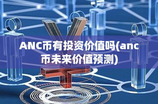 ANC币有投资价值吗(anc币未来价值预测)第1张-瑞泰网