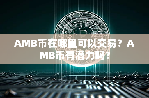 AMB币在哪里可以交易？AMB币有潜力吗？第1张-瑞泰网