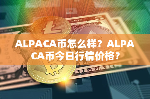 ALPACA币怎么样？ALPACA币今日行情价格？第1张-瑞泰网