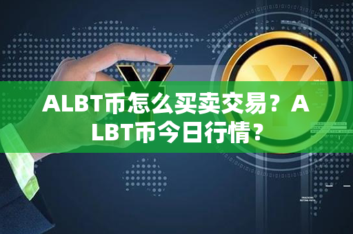 ALBT币怎么买卖交易？ALBT币今日行情？第1张-瑞泰网