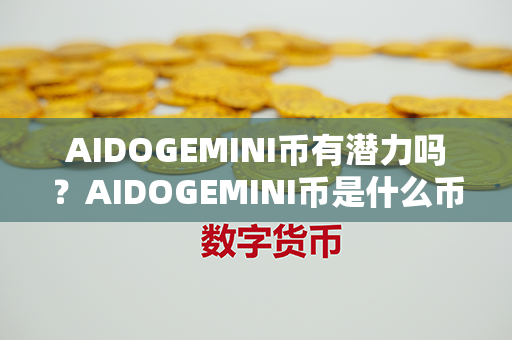 AIDOGEMINI币有潜力吗？AIDOGEMINI币是什么币？第1张-瑞泰网