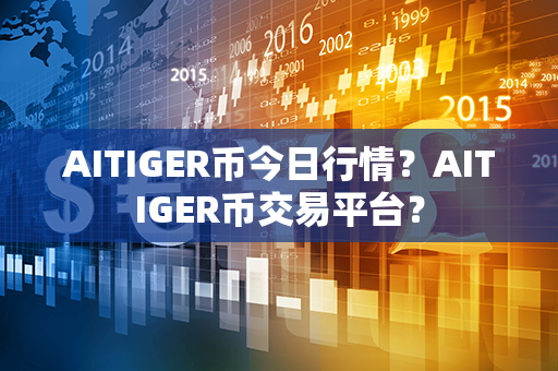 AITIGER币今日行情？AITIGER币交易平台？第1张-瑞泰网