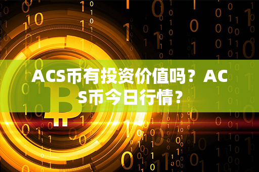 ACS币有投资价值吗？ACS币今日行情？第1张-瑞泰网